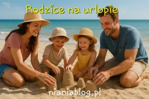 RODZICE NA URLOPIE 6 rodzice na urlopie